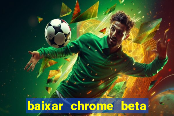 baixar chrome beta para pc